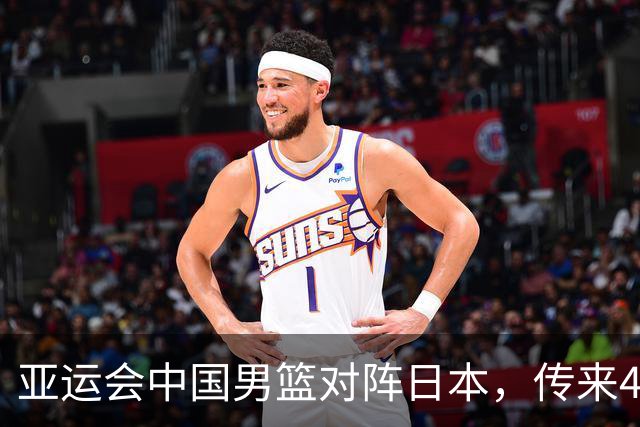 亚运会中国男篮对阵日本，传来4好消息和2坏消息，男篮赢球有戏